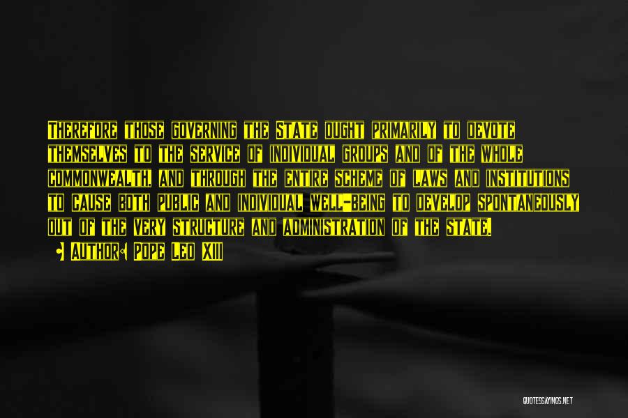 Pope Leo XIII Quotes: Therefore Those Governing The State Ought Primarily To Devote Themselves To The Service Of Individual Groups And Of The Whole