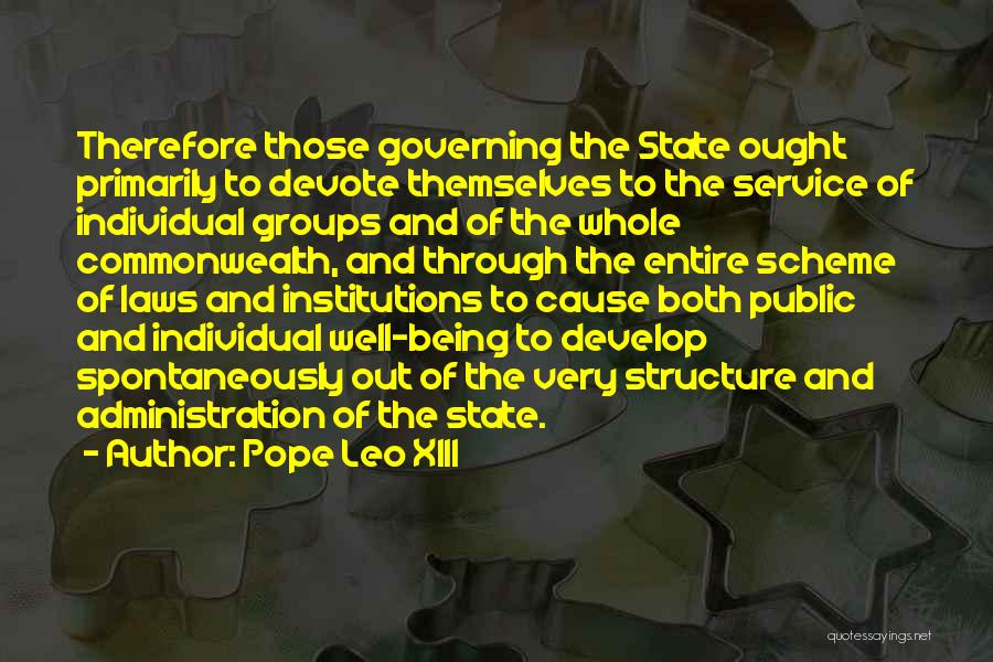 Pope Leo XIII Quotes: Therefore Those Governing The State Ought Primarily To Devote Themselves To The Service Of Individual Groups And Of The Whole