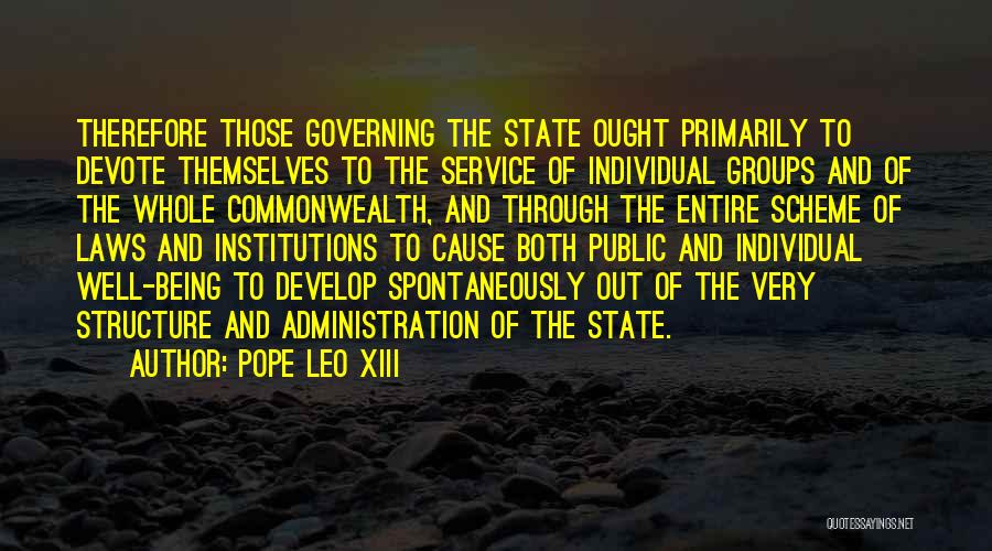 Pope Leo XIII Quotes: Therefore Those Governing The State Ought Primarily To Devote Themselves To The Service Of Individual Groups And Of The Whole