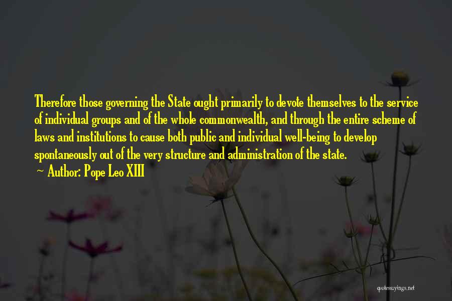 Pope Leo XIII Quotes: Therefore Those Governing The State Ought Primarily To Devote Themselves To The Service Of Individual Groups And Of The Whole