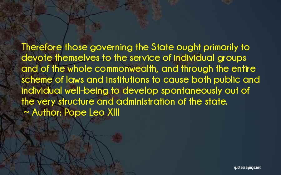 Pope Leo XIII Quotes: Therefore Those Governing The State Ought Primarily To Devote Themselves To The Service Of Individual Groups And Of The Whole