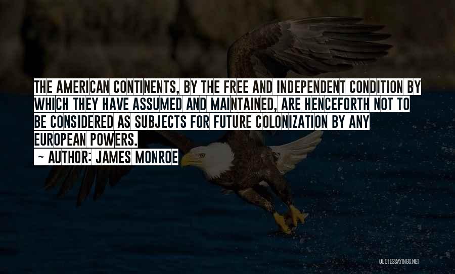 James Monroe Quotes: The American Continents, By The Free And Independent Condition By Which They Have Assumed And Maintained, Are Henceforth Not To