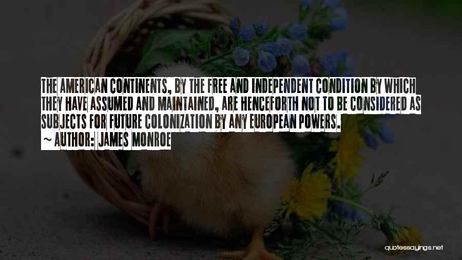 James Monroe Quotes: The American Continents, By The Free And Independent Condition By Which They Have Assumed And Maintained, Are Henceforth Not To