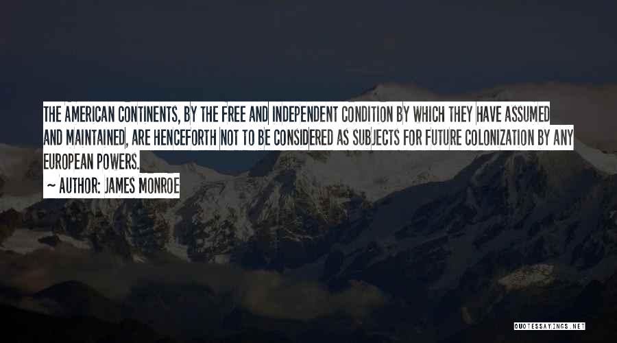 James Monroe Quotes: The American Continents, By The Free And Independent Condition By Which They Have Assumed And Maintained, Are Henceforth Not To