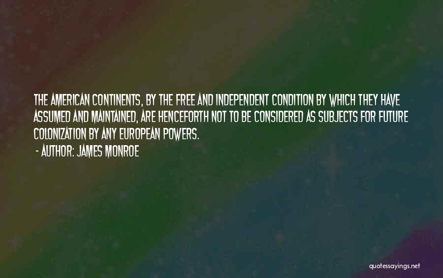James Monroe Quotes: The American Continents, By The Free And Independent Condition By Which They Have Assumed And Maintained, Are Henceforth Not To