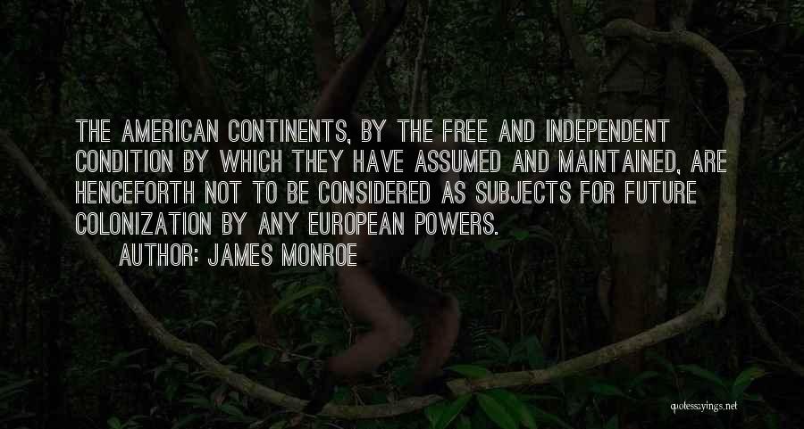 James Monroe Quotes: The American Continents, By The Free And Independent Condition By Which They Have Assumed And Maintained, Are Henceforth Not To