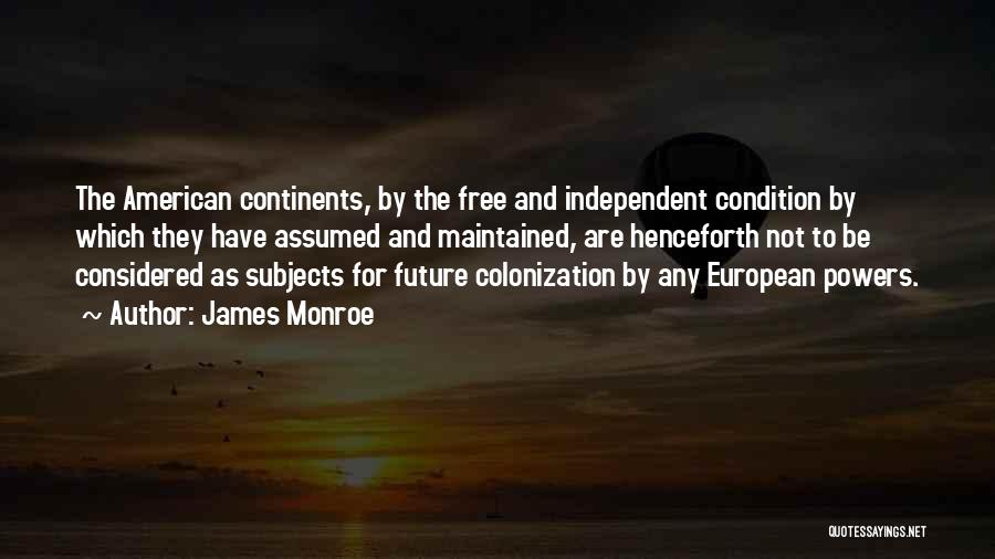 James Monroe Quotes: The American Continents, By The Free And Independent Condition By Which They Have Assumed And Maintained, Are Henceforth Not To