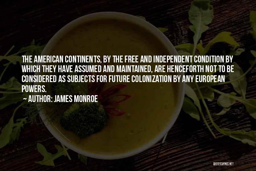 James Monroe Quotes: The American Continents, By The Free And Independent Condition By Which They Have Assumed And Maintained, Are Henceforth Not To
