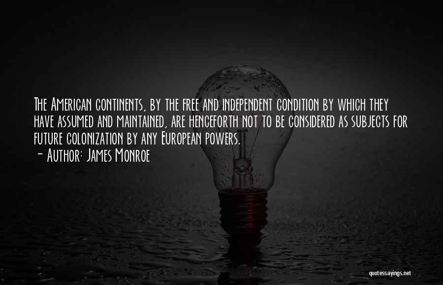 James Monroe Quotes: The American Continents, By The Free And Independent Condition By Which They Have Assumed And Maintained, Are Henceforth Not To