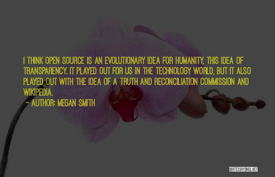 Megan Smith Quotes: I Think Open Source Is An Evolutionary Idea For Humanity, This Idea Of Transparency. It Played Out For Us In