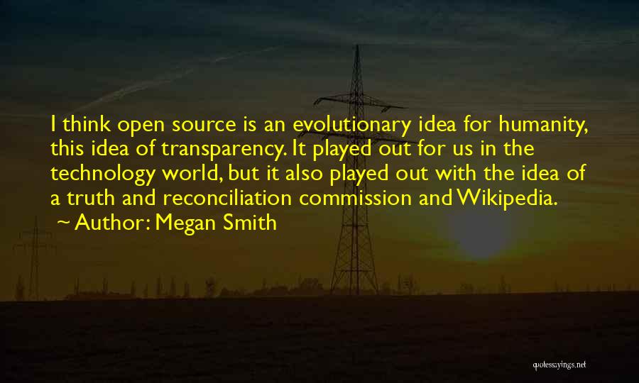 Megan Smith Quotes: I Think Open Source Is An Evolutionary Idea For Humanity, This Idea Of Transparency. It Played Out For Us In