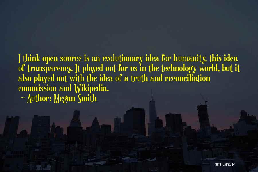 Megan Smith Quotes: I Think Open Source Is An Evolutionary Idea For Humanity, This Idea Of Transparency. It Played Out For Us In