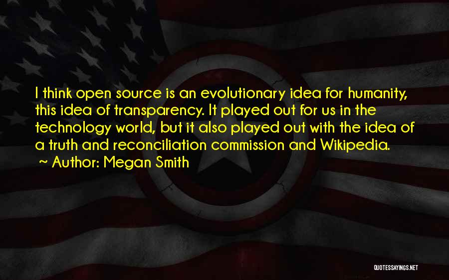 Megan Smith Quotes: I Think Open Source Is An Evolutionary Idea For Humanity, This Idea Of Transparency. It Played Out For Us In
