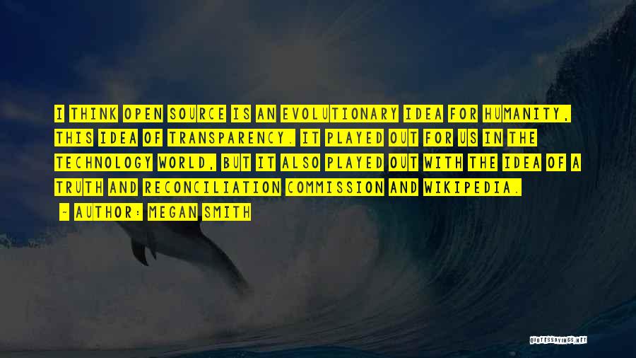 Megan Smith Quotes: I Think Open Source Is An Evolutionary Idea For Humanity, This Idea Of Transparency. It Played Out For Us In