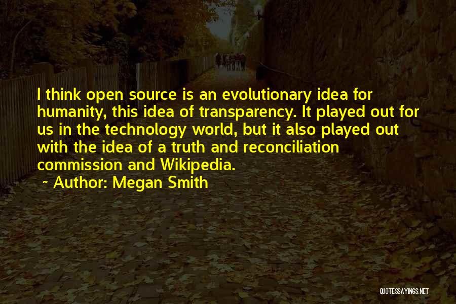 Megan Smith Quotes: I Think Open Source Is An Evolutionary Idea For Humanity, This Idea Of Transparency. It Played Out For Us In