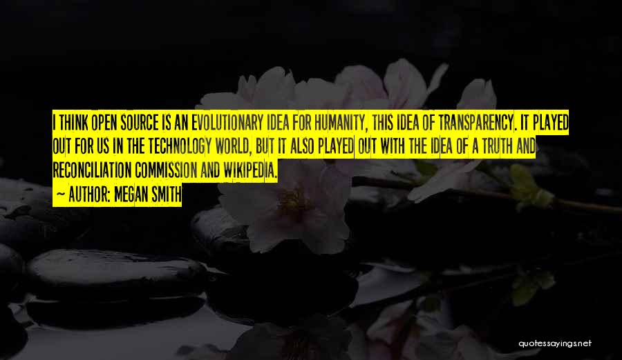Megan Smith Quotes: I Think Open Source Is An Evolutionary Idea For Humanity, This Idea Of Transparency. It Played Out For Us In