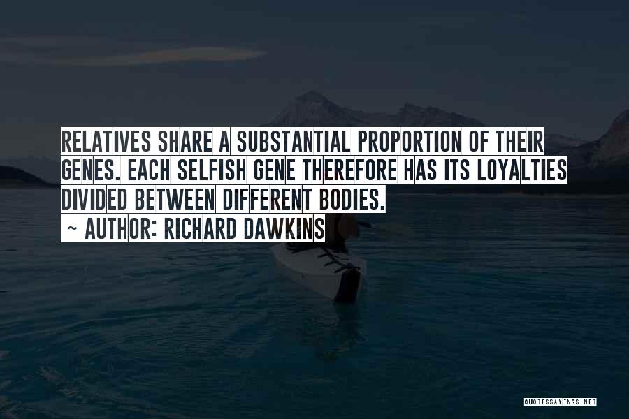 Richard Dawkins Quotes: Relatives Share A Substantial Proportion Of Their Genes. Each Selfish Gene Therefore Has Its Loyalties Divided Between Different Bodies.