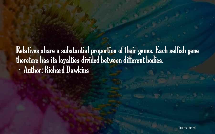 Richard Dawkins Quotes: Relatives Share A Substantial Proportion Of Their Genes. Each Selfish Gene Therefore Has Its Loyalties Divided Between Different Bodies.