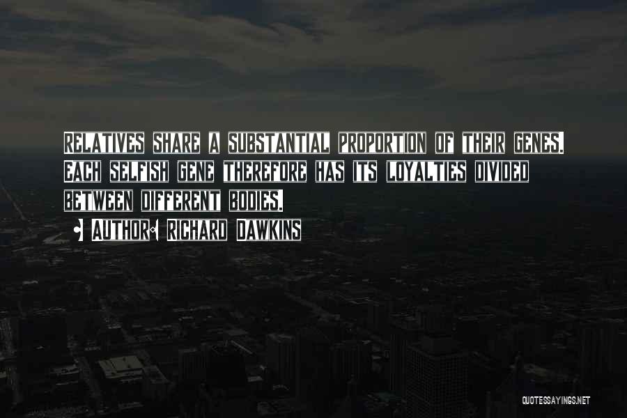 Richard Dawkins Quotes: Relatives Share A Substantial Proportion Of Their Genes. Each Selfish Gene Therefore Has Its Loyalties Divided Between Different Bodies.