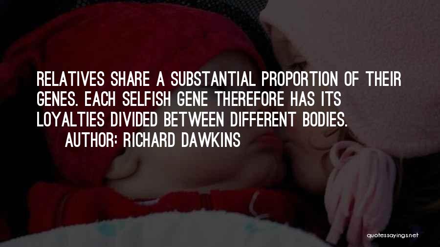 Richard Dawkins Quotes: Relatives Share A Substantial Proportion Of Their Genes. Each Selfish Gene Therefore Has Its Loyalties Divided Between Different Bodies.