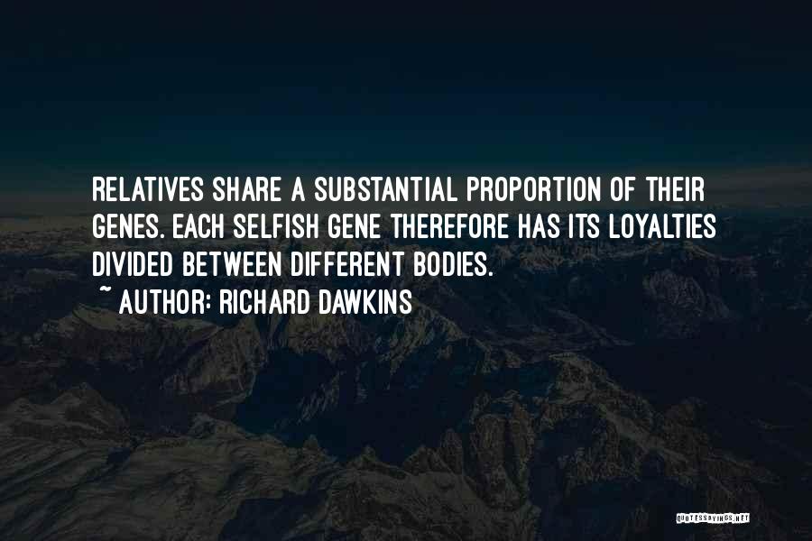 Richard Dawkins Quotes: Relatives Share A Substantial Proportion Of Their Genes. Each Selfish Gene Therefore Has Its Loyalties Divided Between Different Bodies.