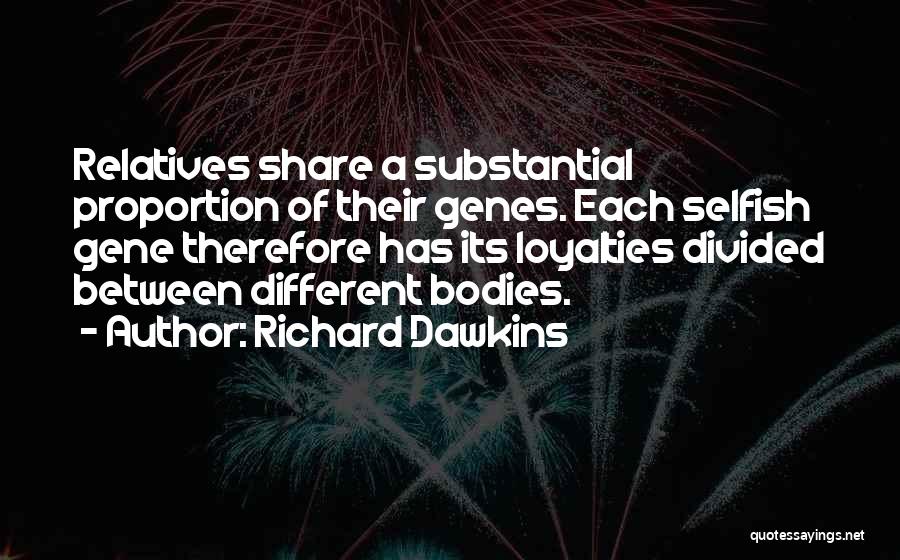 Richard Dawkins Quotes: Relatives Share A Substantial Proportion Of Their Genes. Each Selfish Gene Therefore Has Its Loyalties Divided Between Different Bodies.