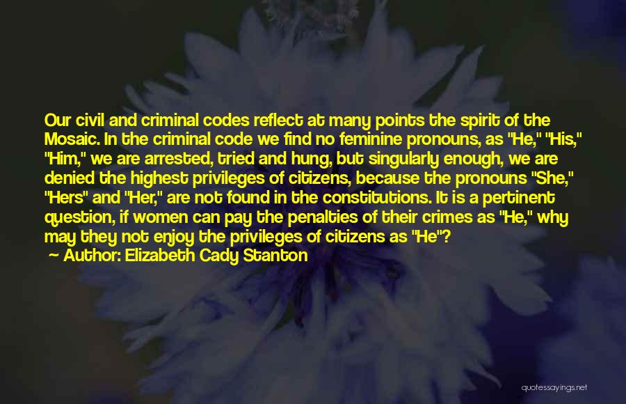 Elizabeth Cady Stanton Quotes: Our Civil And Criminal Codes Reflect At Many Points The Spirit Of The Mosaic. In The Criminal Code We Find
