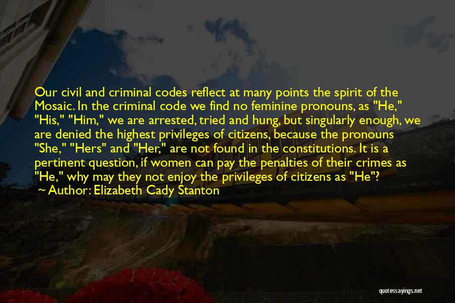 Elizabeth Cady Stanton Quotes: Our Civil And Criminal Codes Reflect At Many Points The Spirit Of The Mosaic. In The Criminal Code We Find