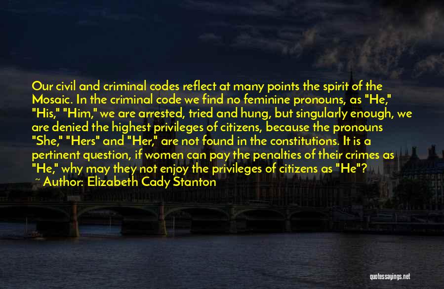 Elizabeth Cady Stanton Quotes: Our Civil And Criminal Codes Reflect At Many Points The Spirit Of The Mosaic. In The Criminal Code We Find