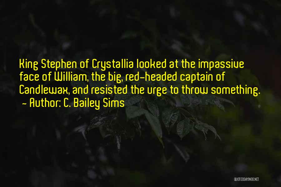 C. Bailey Sims Quotes: King Stephen Of Crystallia Looked At The Impassive Face Of William, The Big, Red-headed Captain Of Candlewax, And Resisted The
