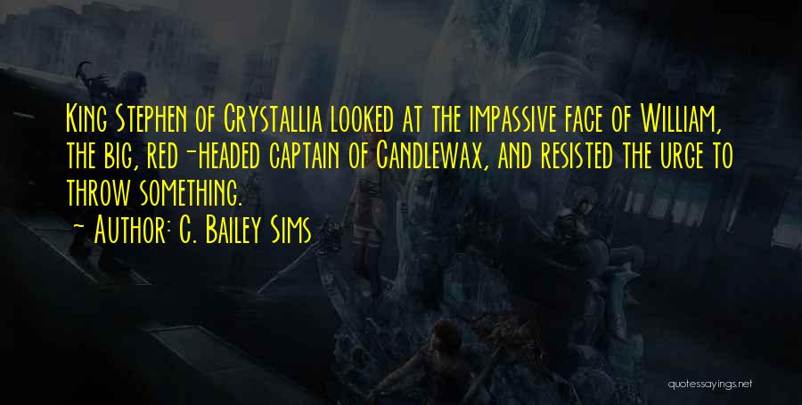 C. Bailey Sims Quotes: King Stephen Of Crystallia Looked At The Impassive Face Of William, The Big, Red-headed Captain Of Candlewax, And Resisted The