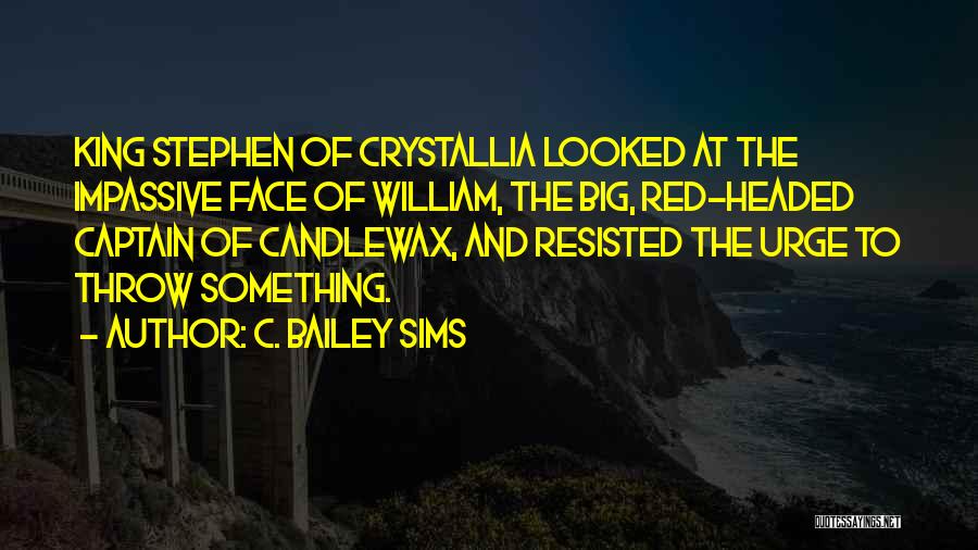 C. Bailey Sims Quotes: King Stephen Of Crystallia Looked At The Impassive Face Of William, The Big, Red-headed Captain Of Candlewax, And Resisted The