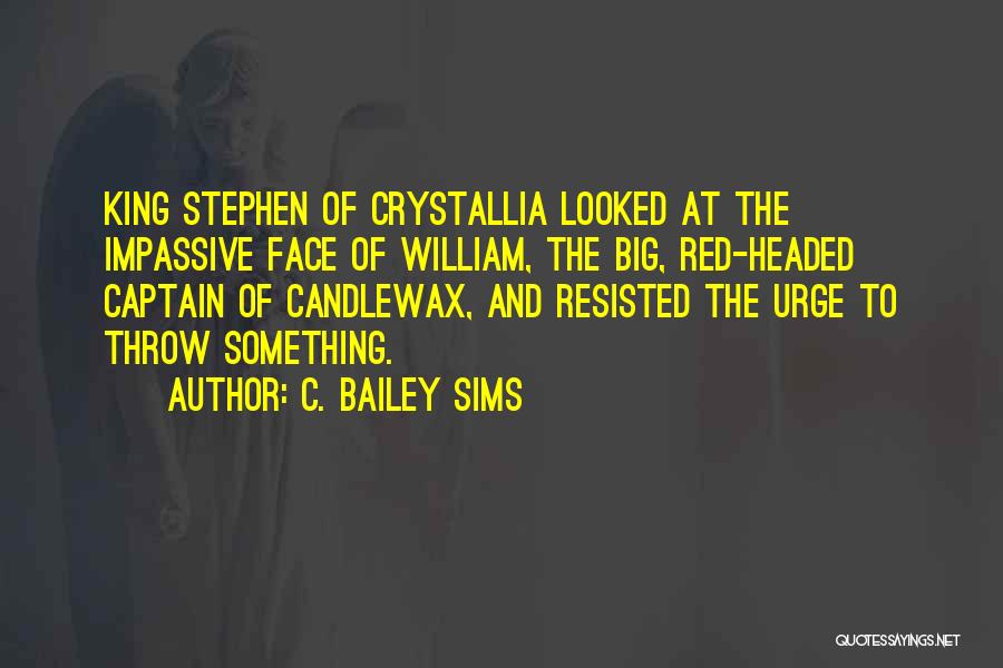 C. Bailey Sims Quotes: King Stephen Of Crystallia Looked At The Impassive Face Of William, The Big, Red-headed Captain Of Candlewax, And Resisted The