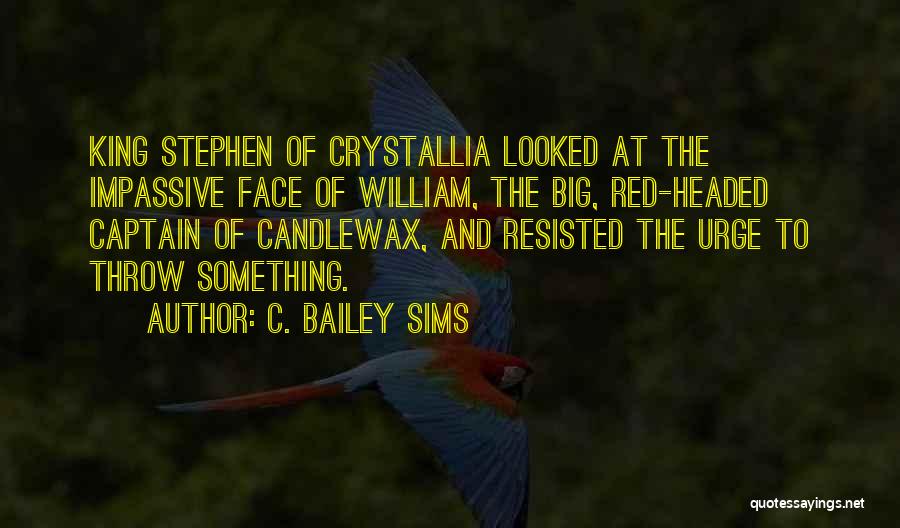 C. Bailey Sims Quotes: King Stephen Of Crystallia Looked At The Impassive Face Of William, The Big, Red-headed Captain Of Candlewax, And Resisted The