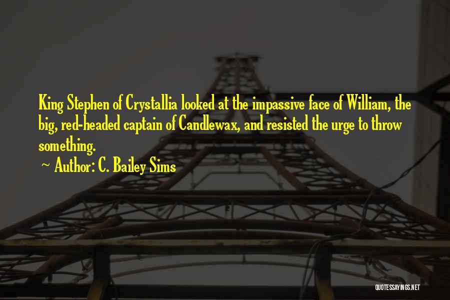 C. Bailey Sims Quotes: King Stephen Of Crystallia Looked At The Impassive Face Of William, The Big, Red-headed Captain Of Candlewax, And Resisted The