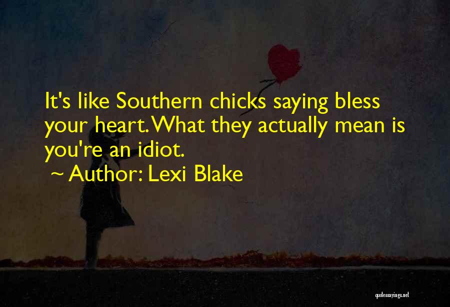 Lexi Blake Quotes: It's Like Southern Chicks Saying Bless Your Heart. What They Actually Mean Is You're An Idiot.