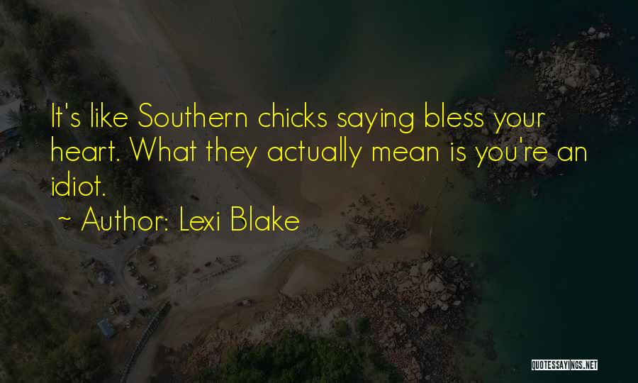 Lexi Blake Quotes: It's Like Southern Chicks Saying Bless Your Heart. What They Actually Mean Is You're An Idiot.