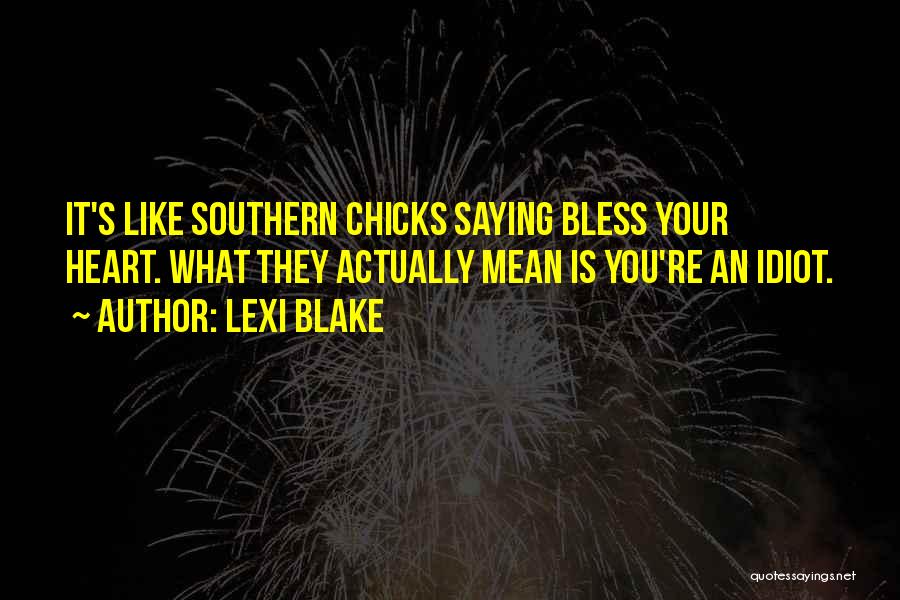 Lexi Blake Quotes: It's Like Southern Chicks Saying Bless Your Heart. What They Actually Mean Is You're An Idiot.