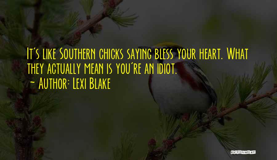 Lexi Blake Quotes: It's Like Southern Chicks Saying Bless Your Heart. What They Actually Mean Is You're An Idiot.