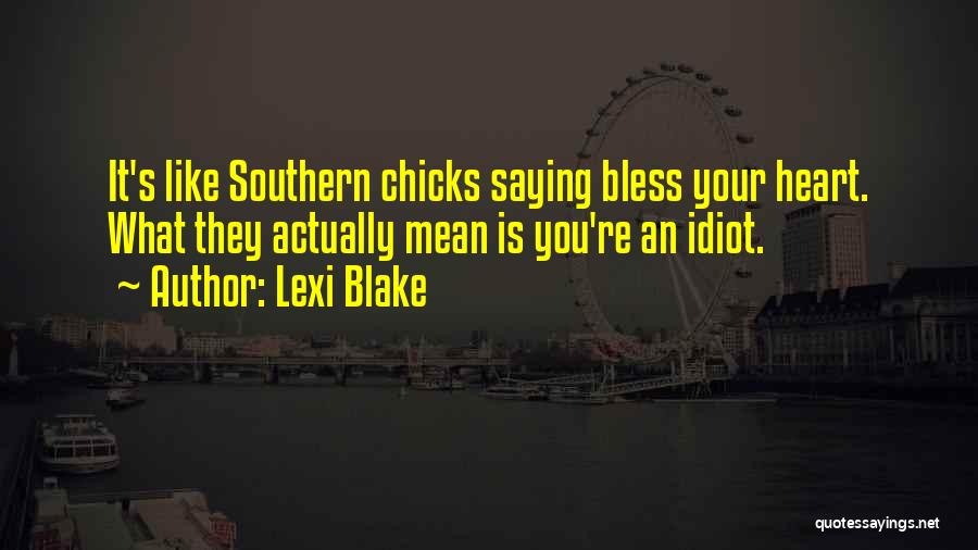 Lexi Blake Quotes: It's Like Southern Chicks Saying Bless Your Heart. What They Actually Mean Is You're An Idiot.