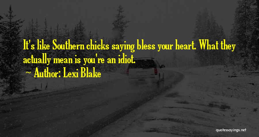 Lexi Blake Quotes: It's Like Southern Chicks Saying Bless Your Heart. What They Actually Mean Is You're An Idiot.