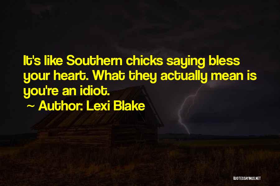 Lexi Blake Quotes: It's Like Southern Chicks Saying Bless Your Heart. What They Actually Mean Is You're An Idiot.