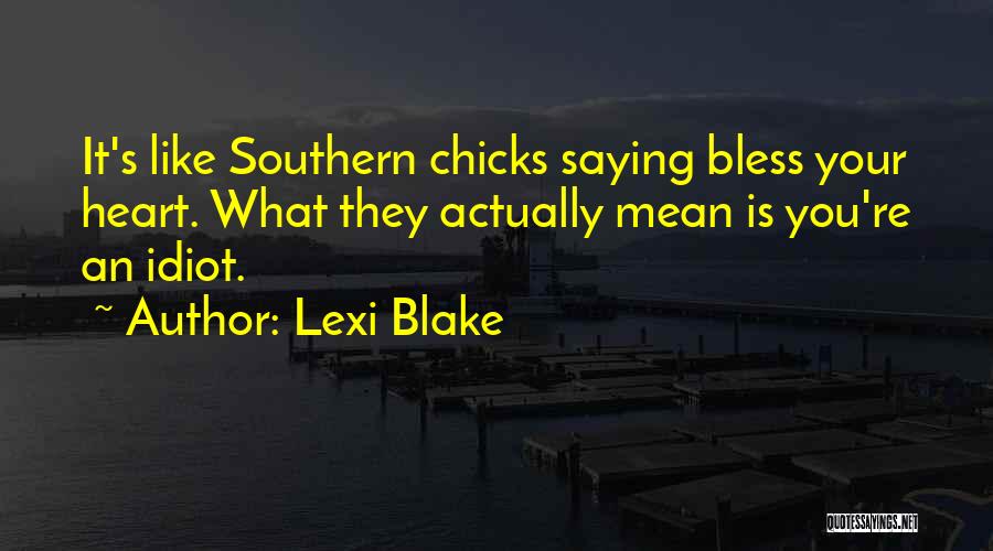 Lexi Blake Quotes: It's Like Southern Chicks Saying Bless Your Heart. What They Actually Mean Is You're An Idiot.