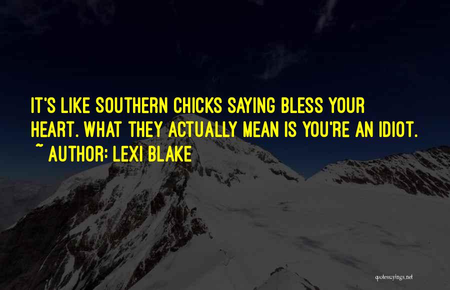 Lexi Blake Quotes: It's Like Southern Chicks Saying Bless Your Heart. What They Actually Mean Is You're An Idiot.