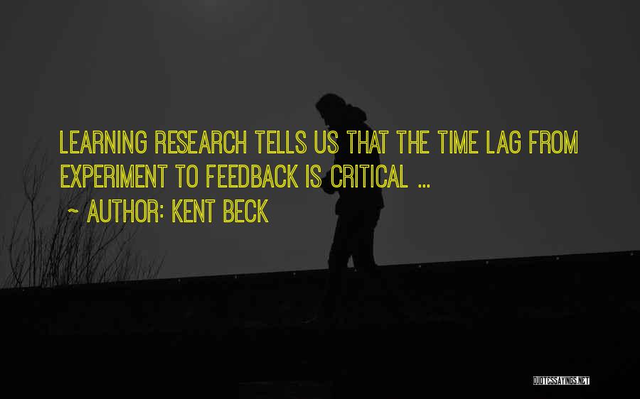 Kent Beck Quotes: Learning Research Tells Us That The Time Lag From Experiment To Feedback Is Critical ...