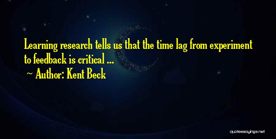 Kent Beck Quotes: Learning Research Tells Us That The Time Lag From Experiment To Feedback Is Critical ...