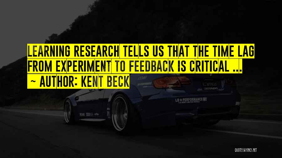 Kent Beck Quotes: Learning Research Tells Us That The Time Lag From Experiment To Feedback Is Critical ...