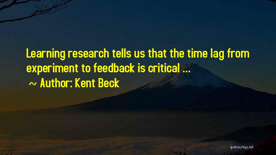 Kent Beck Quotes: Learning Research Tells Us That The Time Lag From Experiment To Feedback Is Critical ...