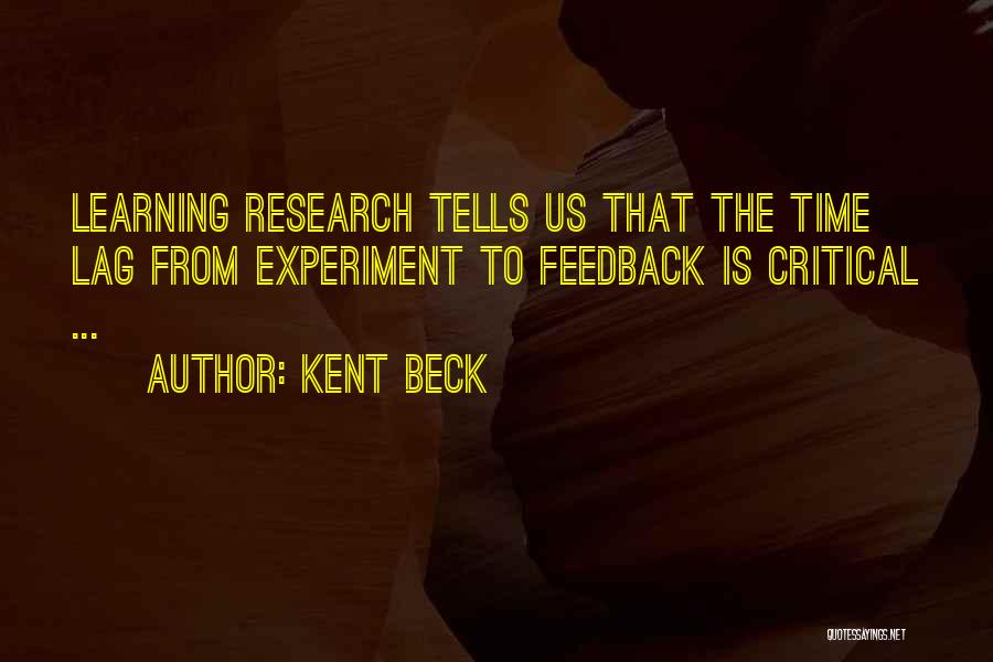 Kent Beck Quotes: Learning Research Tells Us That The Time Lag From Experiment To Feedback Is Critical ...