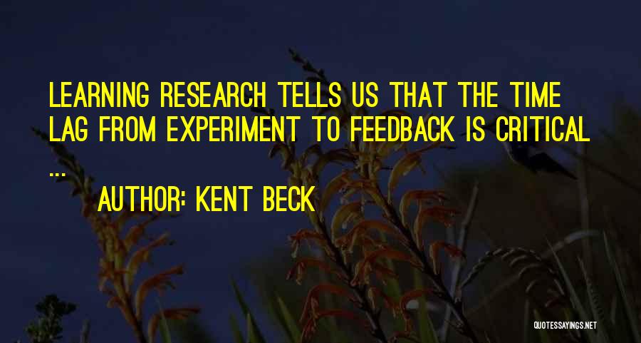 Kent Beck Quotes: Learning Research Tells Us That The Time Lag From Experiment To Feedback Is Critical ...